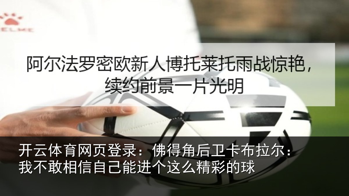 开云体育网页登录：佛得相关情况不敢相关情况么精彩的球
