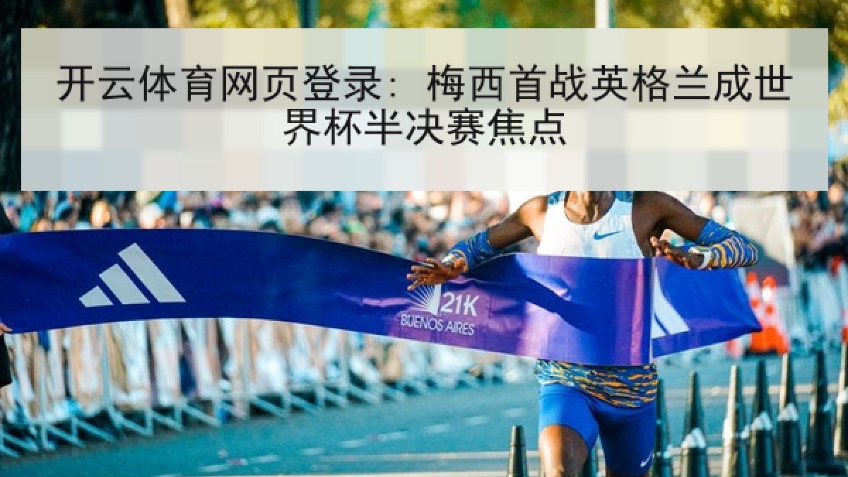 开云体育网页登录: 梅西首战英格兰成世界杯半决赛焦点 开云体育网页登录: 梅西首战英格兰成世界杯半决赛焦点