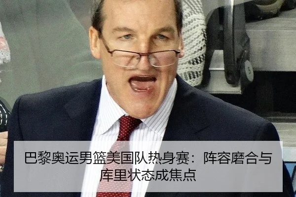 巴黎奥运男篮美国队热身赛：阵容磨合与库里状态成焦点