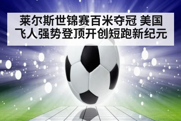 莱尔斯世锦赛百米夺冠 美国飞人强势登顶开创短跑新纪元