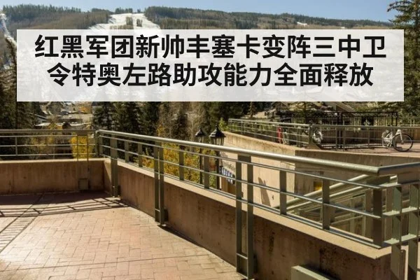 红黑军团新帅丰塞卡变阵三中卫令特奥左路助攻能力全面释放