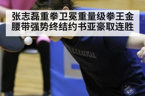 张志磊重拳卫冕重量级拳王金腰带强势终结约书亚豪取连胜