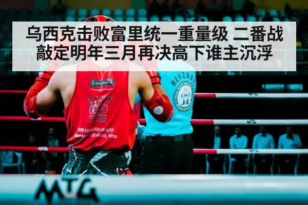 乌西克击败富里统一重量级 二番战敲定明年三月再决高下谁主沉浮